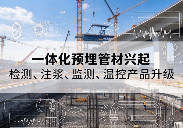 古城一体化管材产品兴起，声测注浆一体管、多功能预埋管应用增多